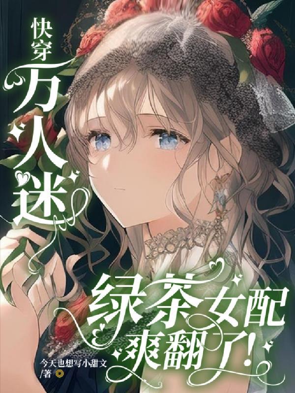 快穿万人迷绿茶女配爽翻了完整版 快穿万人迷绿茶女配爽翻了完整版