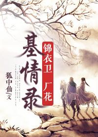 锦衣卫厂花基情录 锦衣卫厂花基情录